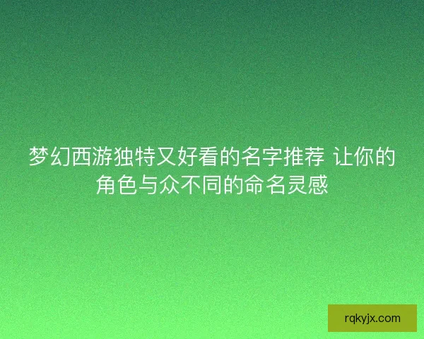 梦幻西游独特又好看的名字推荐 让你的角色与众不同的命名灵感