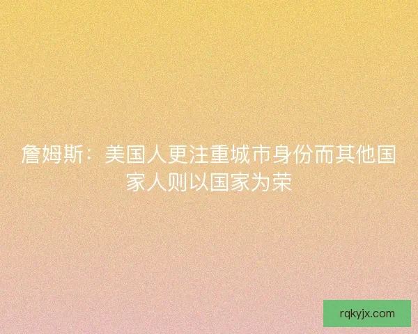 詹姆斯：美国人更注重城市身份而其他国家人则以国家为荣