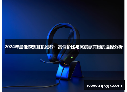 2024年最佳游戏耳机推荐：高性价比与沉浸感兼具的选择分析