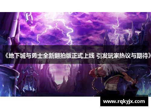 《地下城与勇士全新翻拍版正式上线 引发玩家热议与期待》