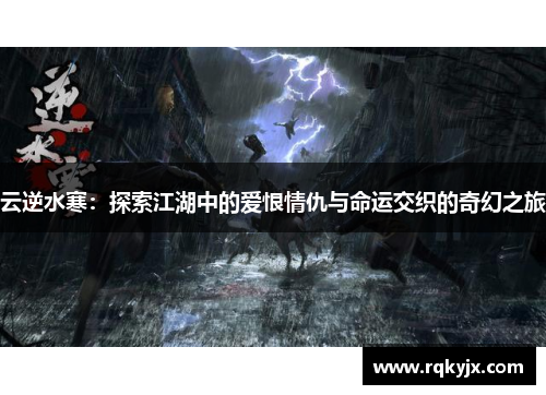云逆水寒：探索江湖中的爱恨情仇与命运交织的奇幻之旅