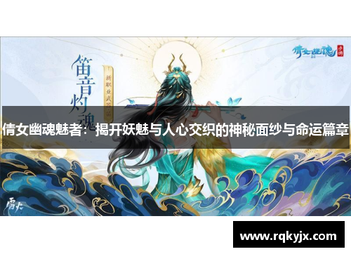 倩女幽魂魅者：揭开妖魅与人心交织的神秘面纱与命运篇章